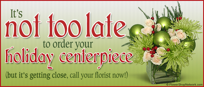 It's Not Too Late To Order Holiday Centerpieces!